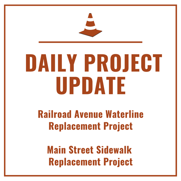 Text graphic that says “Daily Project Update Railroad Ave Waterline Replacement Project and Main Street Sidewalk Replacement Project